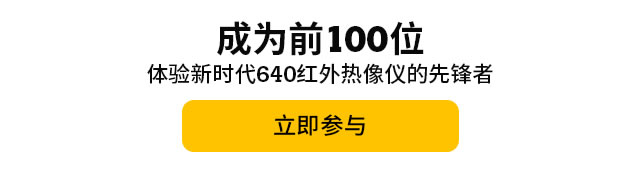 成為前100位體驗新時代640紅外熱像儀的先鋒者，立即參與。